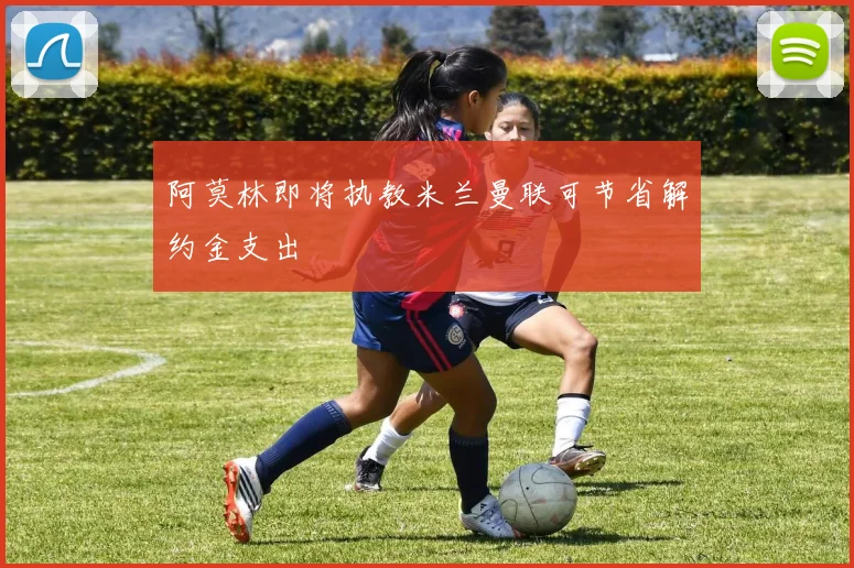 阿莫林即将执教米兰曼联可节省解约金支出