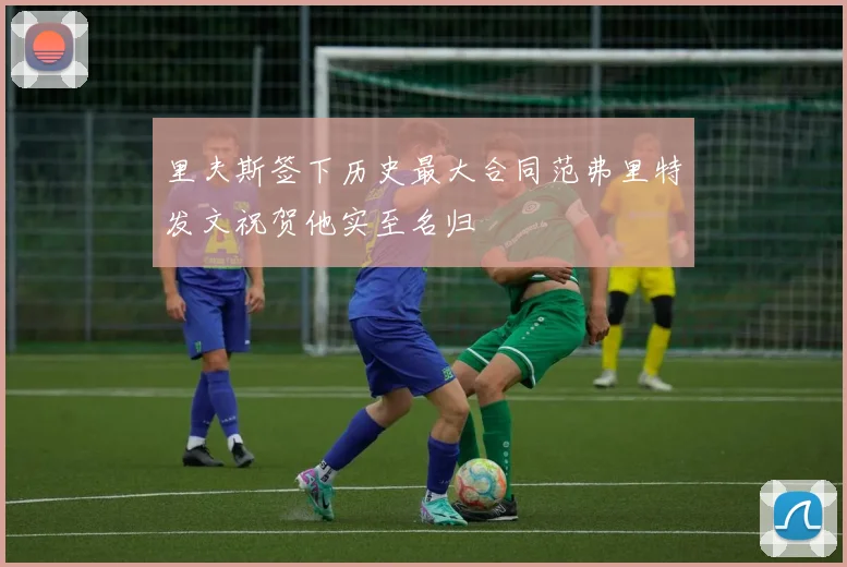 里夫斯签下历史最大合同范弗里特发文祝贺他实至名归