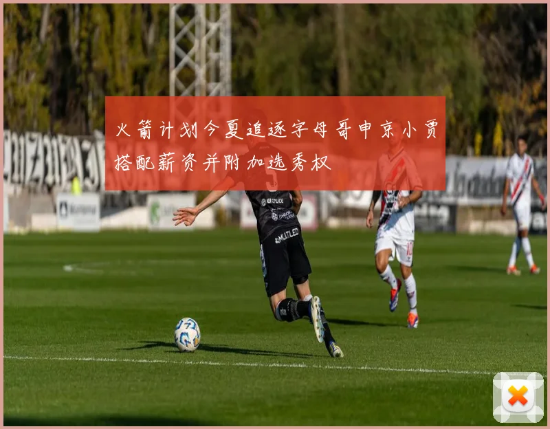 火箭计划今夏追逐字母哥申京小贾搭配薪资并附加选秀权