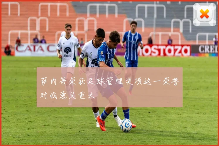 萨内蒂荣获足球管理奖项这一荣誉对我意义重大