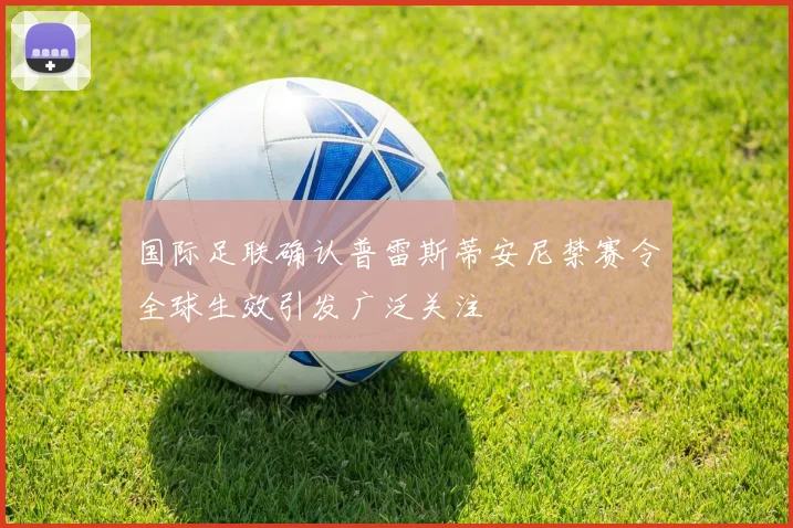 国际足联确认普雷斯蒂安尼禁赛令全球生效引发广泛关注