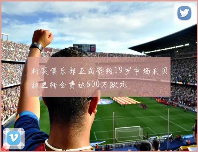 科莫俱乐部正式签约19岁中场利贝拉里转会费达600万欧元