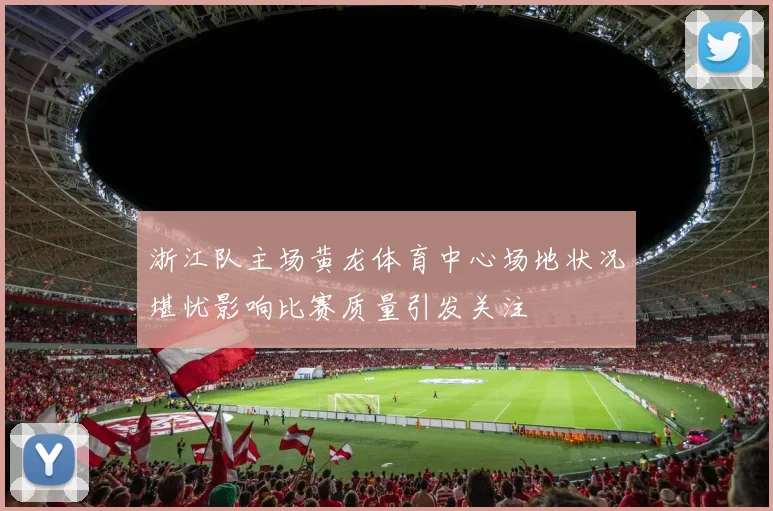 浙江队主场黄龙体育中心场地状况堪忧影响比赛质量引发关注