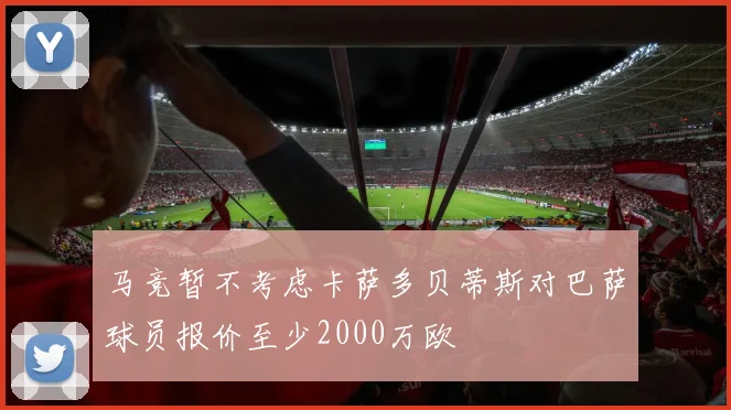 马竞暂不考虑卡萨多贝蒂斯对巴萨球员报价至少2000万欧